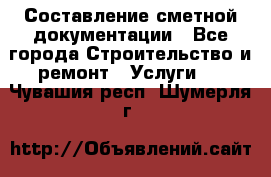 Составление сметной документации - Все города Строительство и ремонт » Услуги   . Чувашия респ.,Шумерля г.